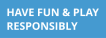 Have fun and play responsibly